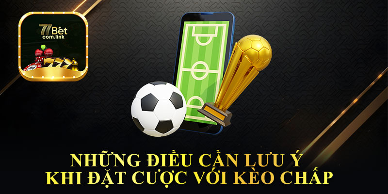 Những Điều Cần Lưu Ý Khi Đặt Cược Với Kèo Chấp