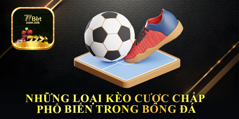 Những Loại Kèo Cược Chấp Phổ Biến Trong Bóng Đá