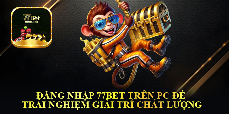 Đăng Nhập 77Bet Trên PC Để Trải Nghiệm Giải Trí Chất Lượng