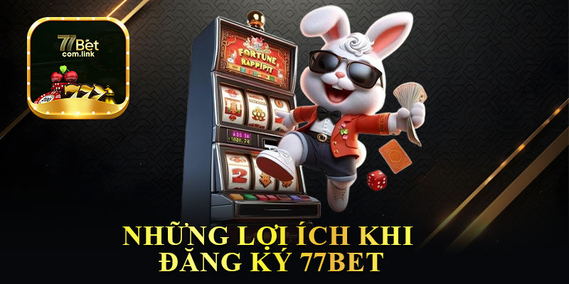 Những Lợi Ích Khi Đăng Ký 77Bet