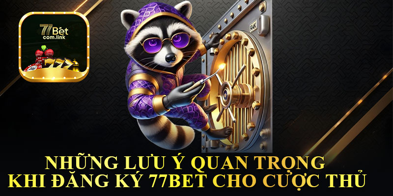 Những Lưu Ý Quan Trọng Khi Đăng Ký 77Bet Cho Cược Thủ