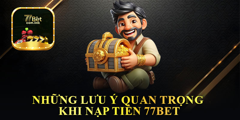 Những Lưu Ý Quan Trọng Khi Nạp Tiền 77Bet