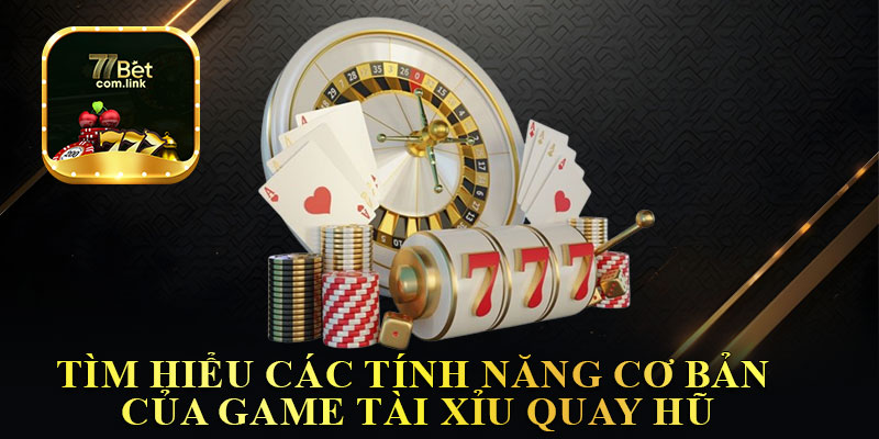 Tìm Hiểu Các Tính Năng Cơ Bản Của Game Tài Xỉu Quay Hũ